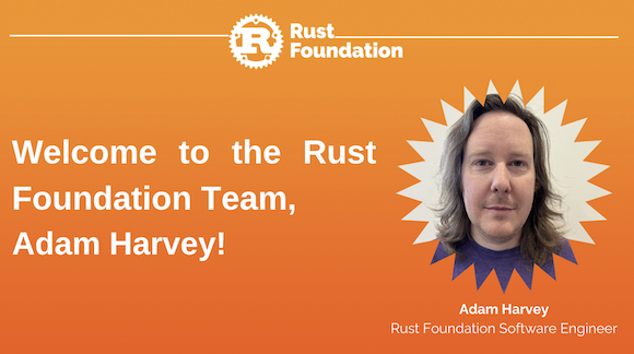 [Heading] Welcome to the Rust Foundation Team, Adam Harvey! (Headshot of Adam appears in a zig-zag, circular frame to the right with the caption "Adam Harvey, Rust Foundation Software Engineer" below)